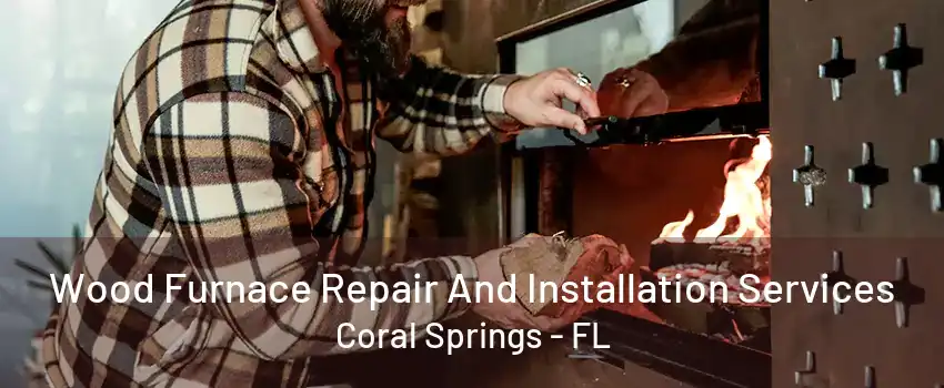 Wood Furnace Repair And Installation Services Coral Springs - FL